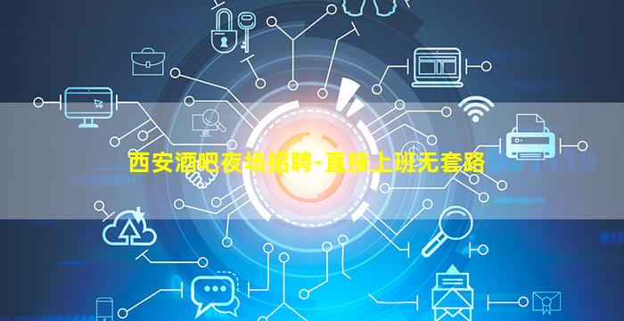 西安酒吧夜场招聘-直接上班无套路